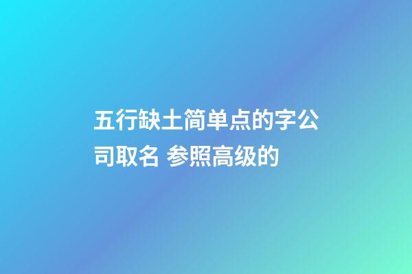 五行缺土简单点的字公司取名 参照高级的-第1张-公司起名-玄机派